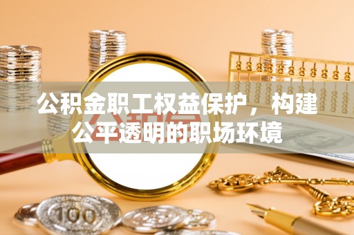 牡丹公积金职工权益保护，构建公平透明的职场环境