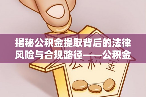 牡丹揭秘公积金提取背后的法律风险与合规路径——公积金代办提取违法不？