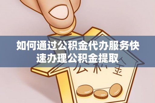 牡丹如何通过公积金代办服务快速办理公积金提取