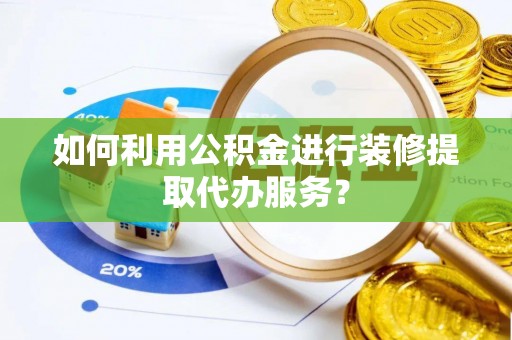 牡丹如何利用公积金进行装修提取代办服务？