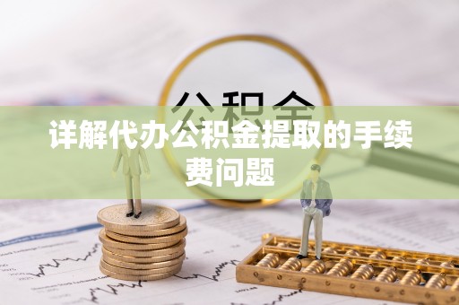 牡丹详解代办公积金提取的手续费问题