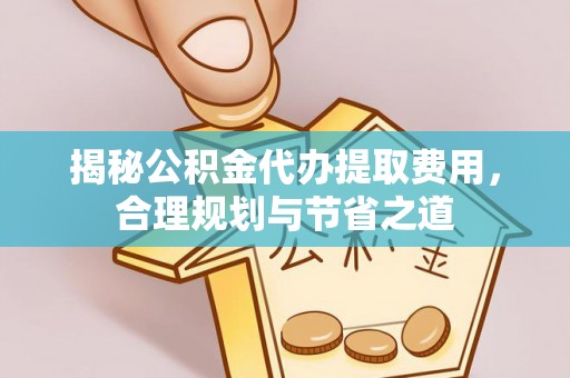 牡丹揭秘公积金代办提取费用，合理规划与节省之道