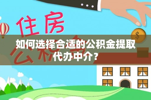 牡丹如何选择合适的公积金提取代办中介？