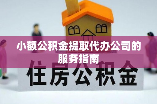 牡丹小额公积金提取代办公司的服务指南