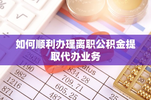 牡丹如何顺利办理离职公积金提取代办业务