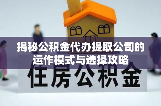 牡丹揭秘公积金代办提取公司的运作模式与选择攻略