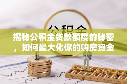 牡丹揭秘公积金贷款额度的秘密，如何最大化你的购房资金
