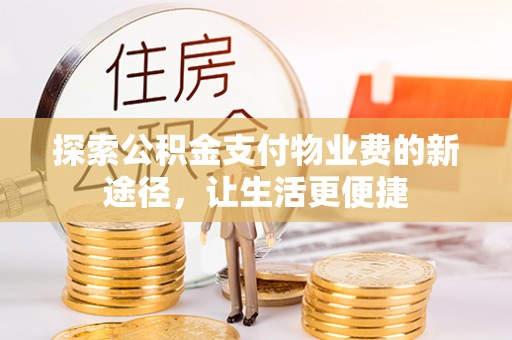 牡丹探索公积金支付物业费的新途径，让生活更便捷