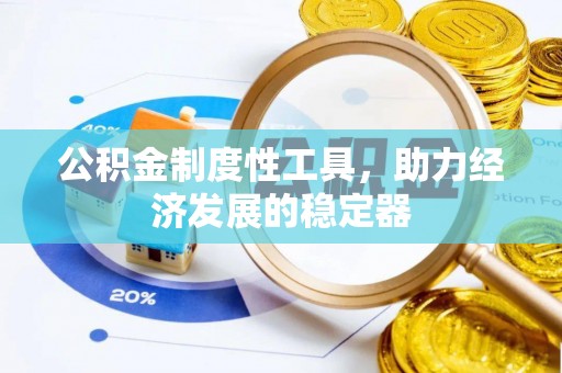 牡丹公积金制度性工具，助力经济发展的稳定器