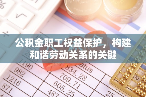 牡丹公积金职工权益保护，构建和谐劳动关系的关键