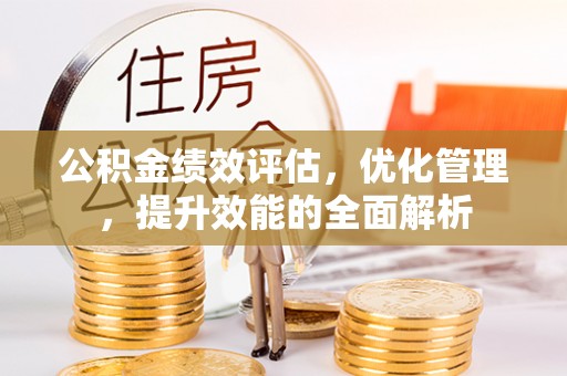 牡丹公积金绩效评估，优化管理，提升效能的全面解析