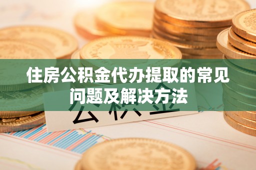 牡丹住房公积金代办提取的常见问题及解决方法