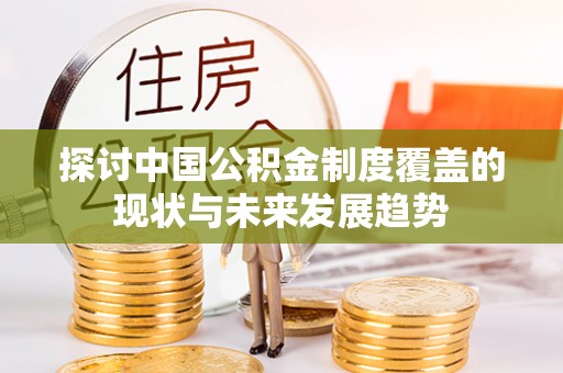 牡丹探讨中国公积金制度覆盖的现状与未来发展趋势