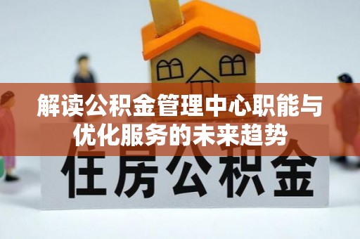 牡丹解读公积金管理中心职能与优化服务的未来趋势