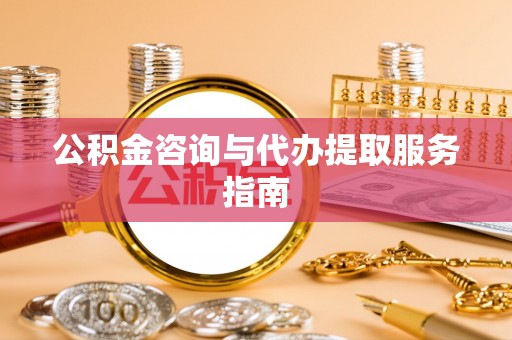 牡丹公积金咨询与代办提取服务指南