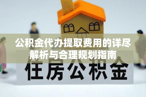 牡丹公积金代办提取费用的详尽解析与合理规划指南