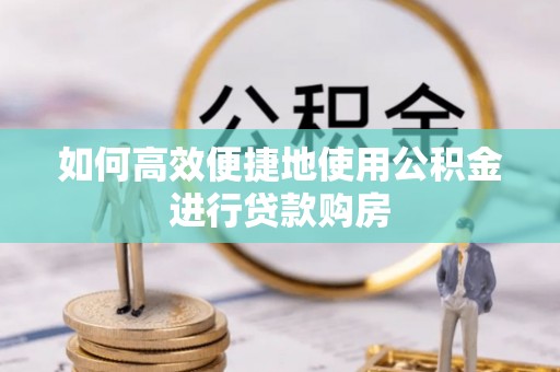 牡丹如何高效便捷地使用公积金进行贷款购房
