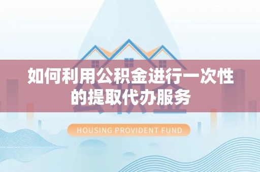 牡丹如何利用公积金进行一次性的提取代办服务