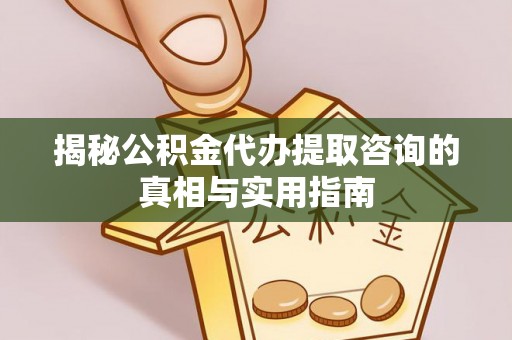 牡丹揭秘公积金代办提取咨询的真相与实用指南