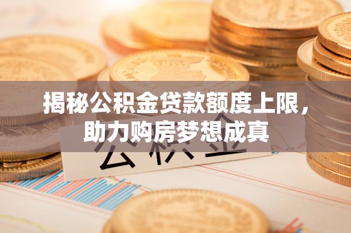 牡丹揭秘公积金贷款额度上限，助力购房梦想成真