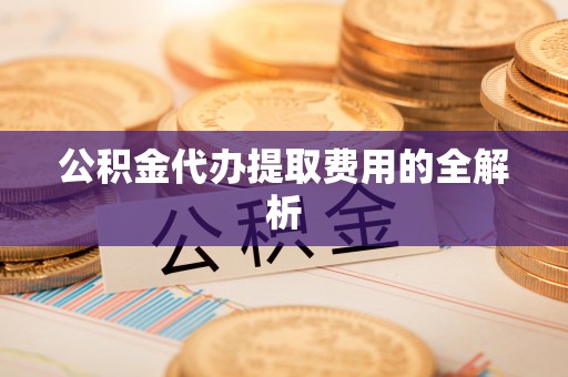 牡丹公积金代办提取费用的全解析