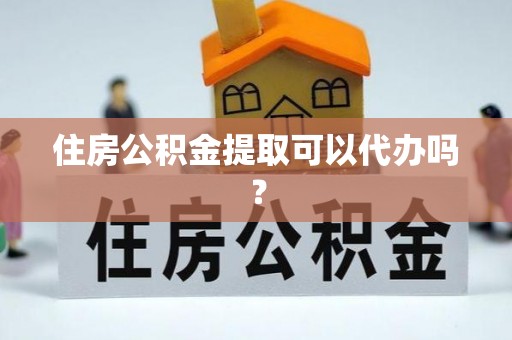 牡丹住房公积金提取可以代办吗？