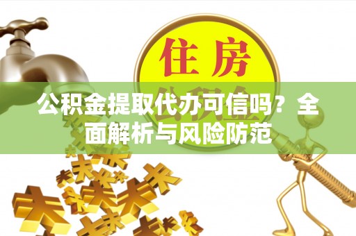 牡丹公积金提取代办可信吗？全面解析与风险防范