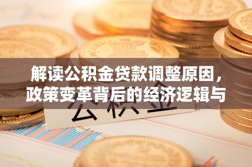 牡丹解读公积金贷款调整原因，政策变革背后的经济逻辑与民生影响