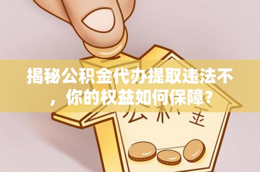 牡丹揭秘公积金代办提取违法不，你的权益如何保障？